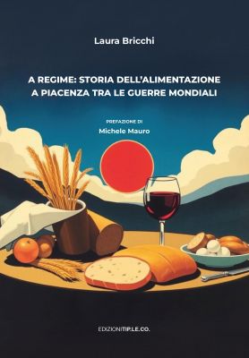 Laura Bricchi, A regime: storia dell'alimentazione
a Piacenza tra le guerre mondiali